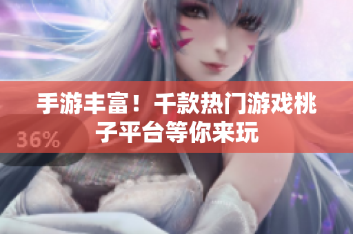 手游丰富！千款热门游戏桃子平台等你来玩