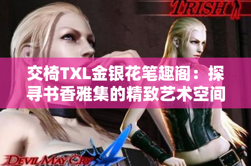 交椅TXL金银花笔趣阁：探寻书香雅集的精致艺术空间