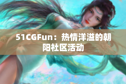 51CGFun：热情洋溢的朝阳社区活动