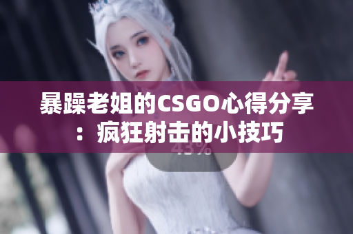 暴躁老姐的CSGO心得分享：疯狂射击的小技巧