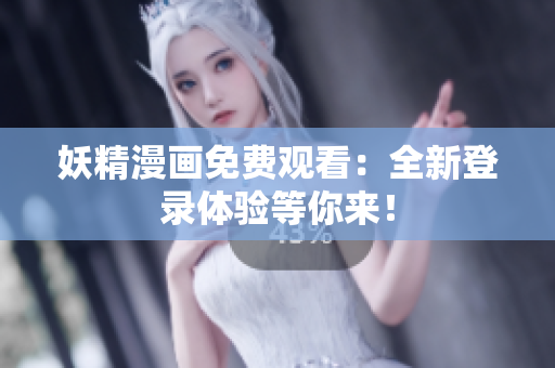 妖精漫画免费观看：全新登录体验等你来！