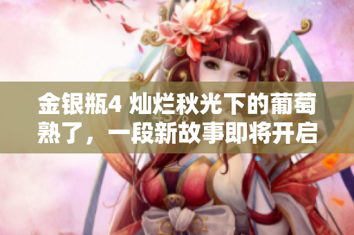 金银瓶4 灿烂秋光下的葡萄熟了，一段新故事即将开启