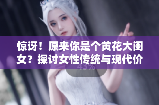 惊讶！原来你是个黄花大闺女？探讨女性传统与现代价值观的碰撞