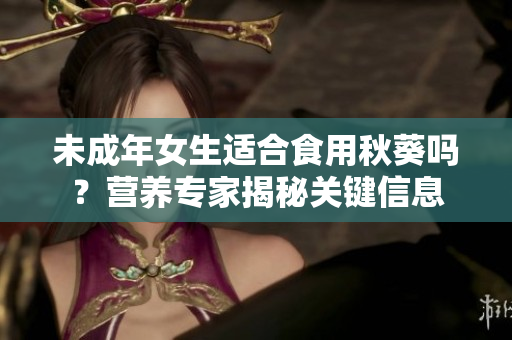 未成年女生适合食用秋葵吗？营养专家揭秘关键信息