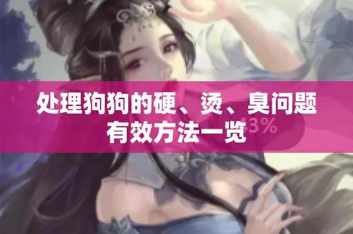处理狗狗的硬、烫、臭问题有效方法一览