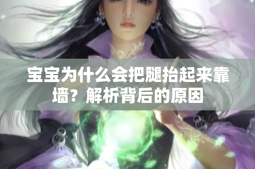 宝宝为什么会把腿抬起来靠墙？解析背后的原因