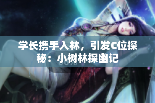 学长携手入林，引发C位探秘：小树林探幽记