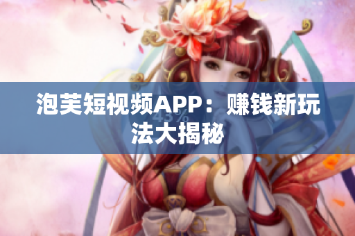 泡芙短视频APP：赚钱新玩法大揭秘