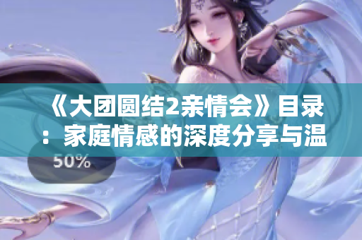 《大团圆结2亲情会》目录：家庭情感的深度分享与温馨故事全文免费阅读