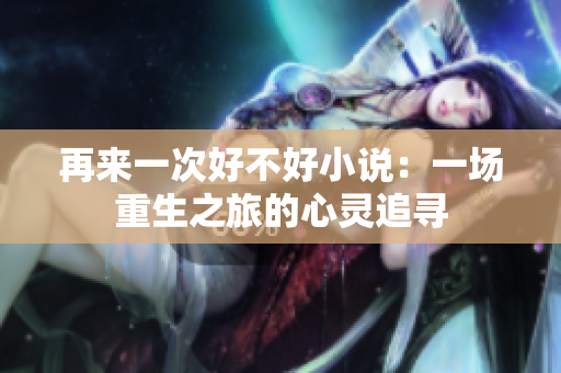 再来一次好不好小说：一场重生之旅的心灵追寻