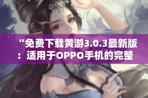 “免费下载黄游3.0.3最新版：适用于OPPO手机的完整指南！”