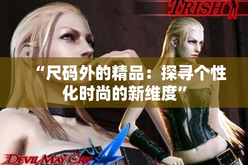 “尺码外的精品：探寻个性化时尚的新维度”