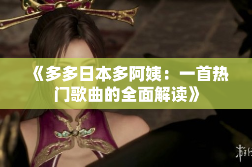 《多多日本多阿姨：一首热门歌曲的全面解读》