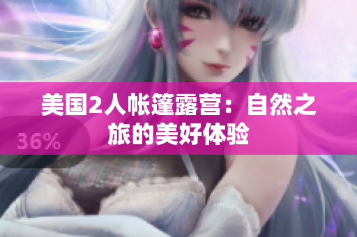 美国2人帐篷露营：自然之旅的美好体验