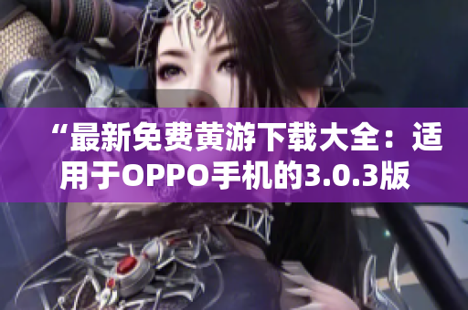 “最新免费黄游下载大全：适用于OPPO手机的3.0.3版本完全指南！”
