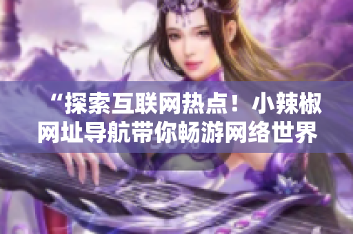 “探索互联网热点！小辣椒网址导航带你畅游网络世界”