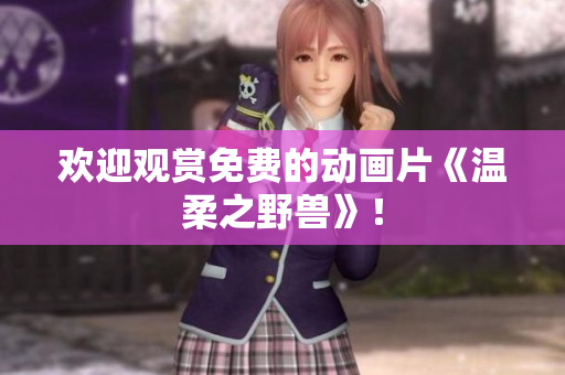 欢迎观赏免费的动画片《温柔之野兽》！