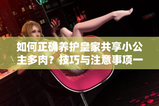 如何正确养护皇家共享小公主多肉？技巧与注意事项一网打尽