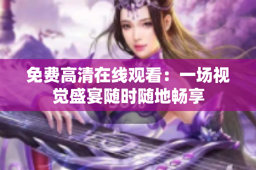 免费高清在线观看：一场视觉盛宴随时随地畅享
