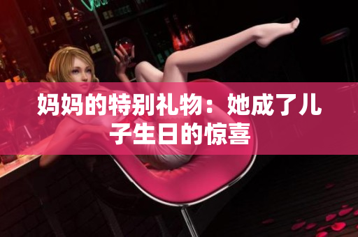 妈妈的特别礼物：她成了儿子生日的惊喜