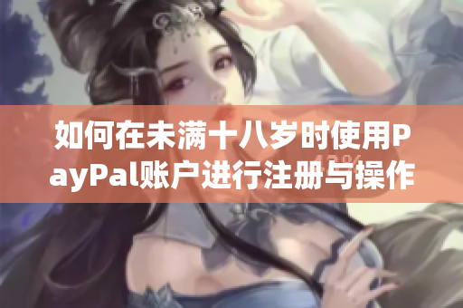 如何在未满十八岁时使用PayPal账户进行注册与操作？