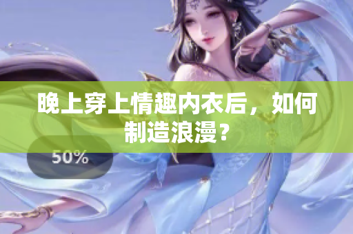 晚上穿上情趣内衣后，如何制造浪漫？
