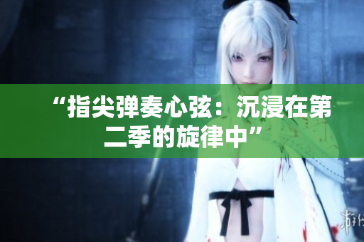 “指尖弹奏心弦：沉浸在第二季的旋律中”