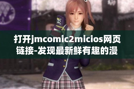 打开jmcomic2micios网页链接-发现最新鲜有趣的漫画故事