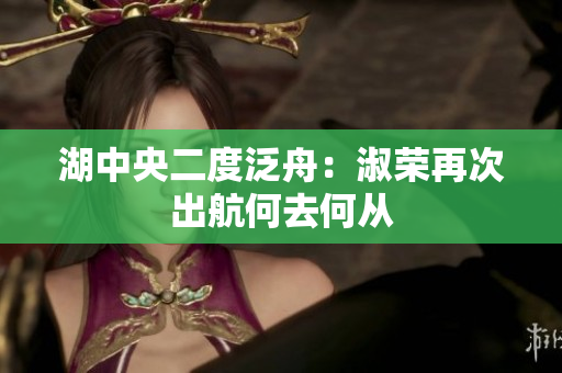 湖中央二度泛舟：淑荣再次出航何去何从