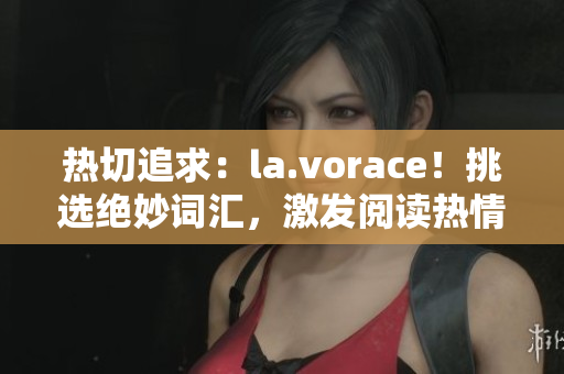 热切追求：la.vorace！挑选绝妙词汇，激发阅读热情