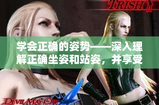 学会正确的姿势——深入理解正确坐姿和站姿，并享受身体带来的好处