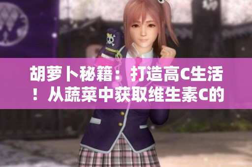 胡萝卜秘籍：打造高C生活！从蔬菜中获取维生素C的妙招