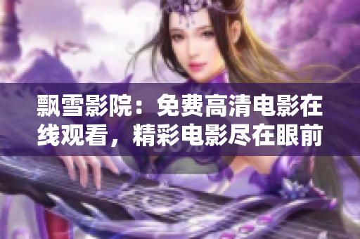 飘雪影院：免费高清电影在线观看，精彩电影尽在眼前