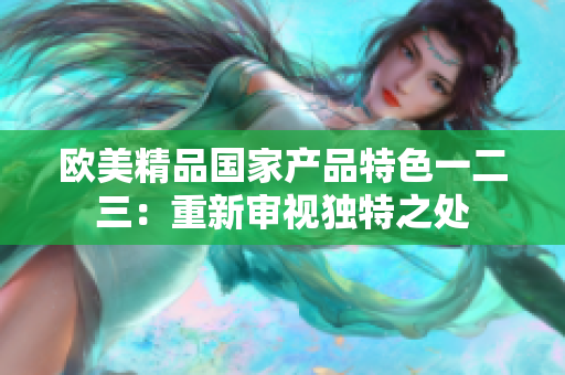 欧美精品国家产品特色一二三：重新审视独特之处