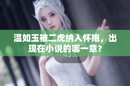 温如玉被二虎纳入怀抱，出现在小说的哪一章？