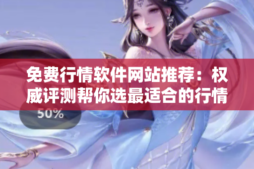 免费行情软件网站推荐：权威评测帮你选最适合的行情软件