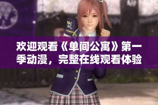 欢迎观看《单间公寓》第一季动漫，完整在线观看体验