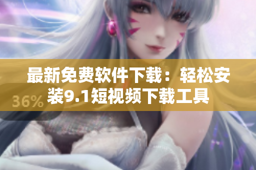 最新免费软件下载：轻松安装9.1短视频下载工具