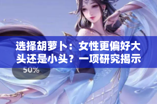 选择胡萝卜：女性更偏好大头还是小头？一项研究揭示了令人意外的结果
