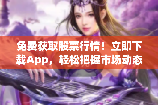 免费获取股票行情！立即下载App，轻松把握市场动态