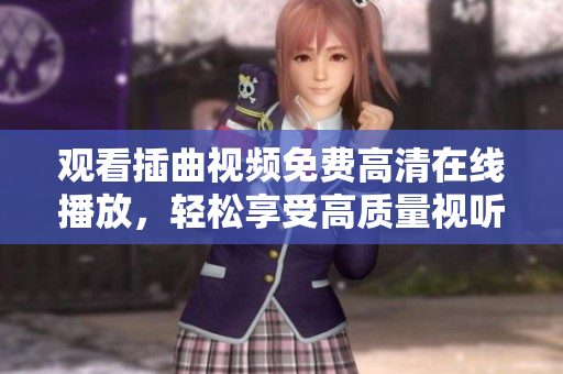观看插曲视频免费高清在线播放，轻松享受高质量视听体验