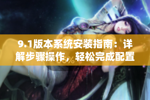 9.1版本系统安装指南：详解步骤操作，轻松完成配置