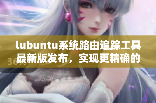 lubuntu系统路由追踪工具最新版发布，实现更精确的网络连接管理