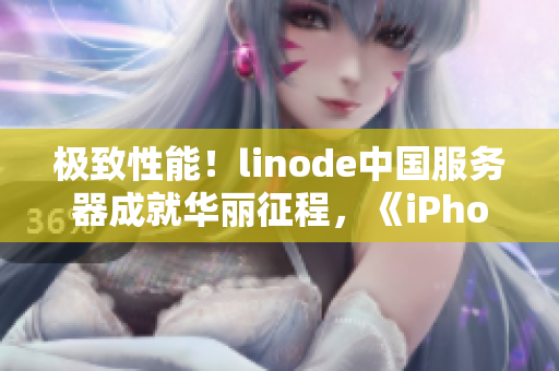 极致性能！linode中国服务器成就华丽征程，《iPhone》带来实力风暴