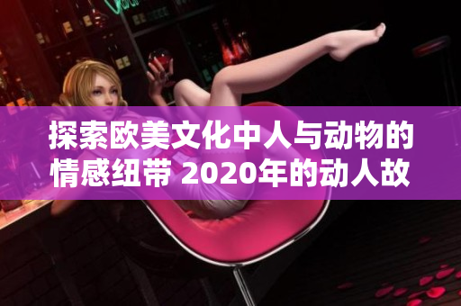 探索欧美文化中人与动物的情感纽带 2020年的动人故事