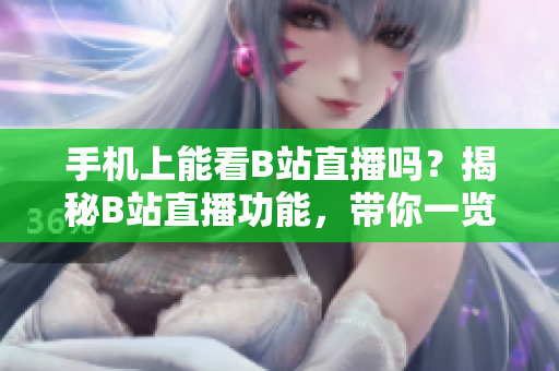 手机上能看B站直播吗？揭秘B站直播功能，带你一览直播魅影