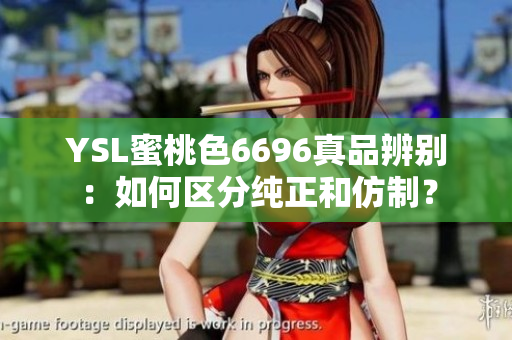YSL蜜桃色6696真品辨别：如何区分纯正和仿制？