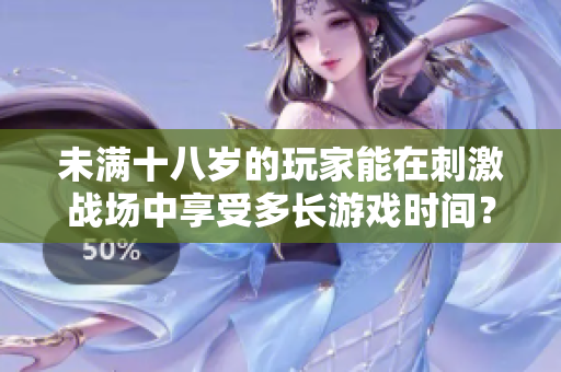 未满十八岁的玩家能在刺激战场中享受多长游戏时间？