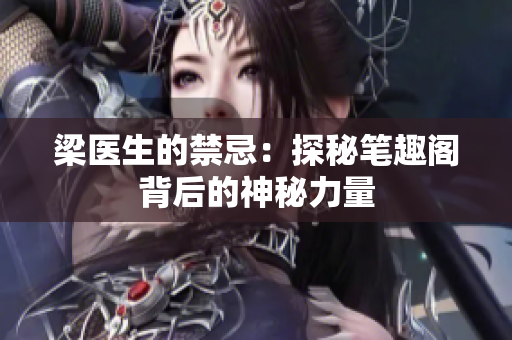 梁医生的禁忌：探秘笔趣阁背后的神秘力量