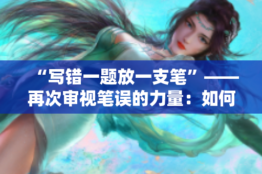 “写错一题放一支笔”——再次审视笔误的力量：如何化解错题的心理压力？